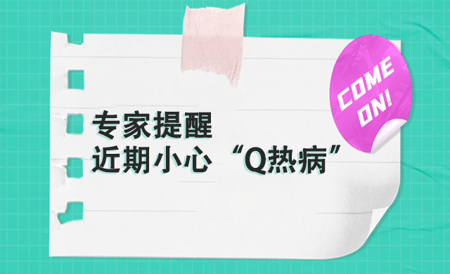 专家提醒：以下这群人，近期要小心“Q热病”~